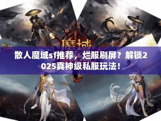 散人魔域sf推荐，烂服刷屏？解锁2025真神级私服玩法！