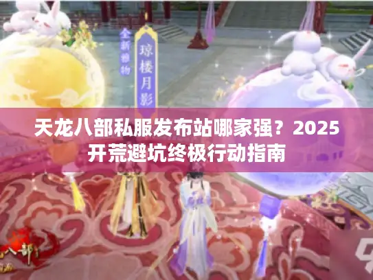 天龙八部私服发布站哪家强？2025开荒避坑终极行动指南