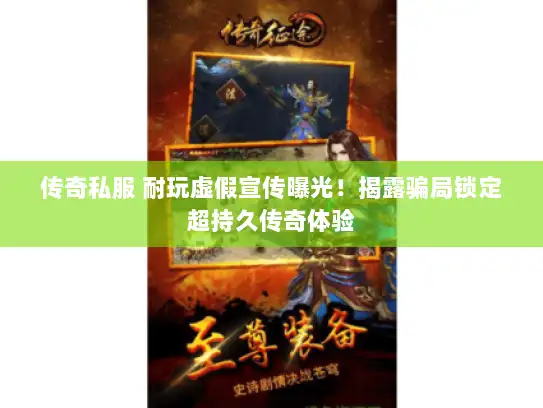 传奇私服 耐玩虚假宣传曝光！揭露骗局锁定超持久传奇体验
