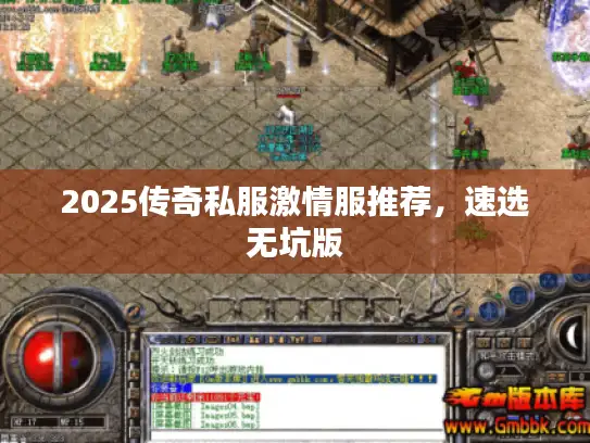 2025传奇私服激情服推荐,速选无坑版 2025传奇私服激情服推荐,速选无坑版