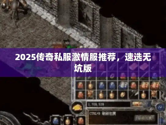 2025传奇私服激情服推荐,速选无坑版 2025传奇私服激情服推荐,速选无坑版