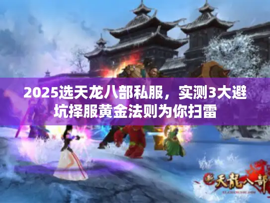 2025选天龙八部私服，实测3大避坑择服黄金法则为你扫雷