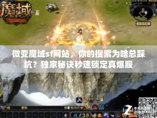 微变魔域sf网站,你的搜索为啥总踩坑?独家秘诀秒速锁定真爆服 微变魔域sf网站,你的搜索为啥总踩坑?独家秘诀秒速锁定真爆服