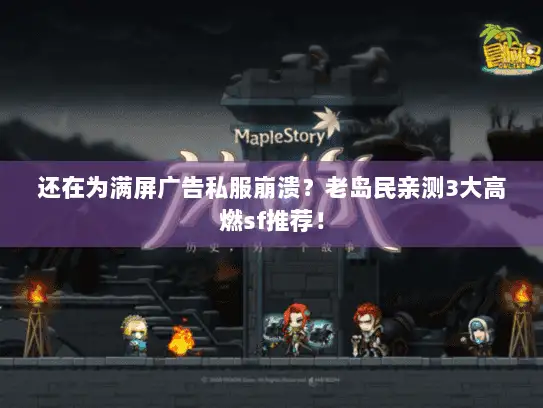 还在为满屏广告私服崩溃？老岛民亲测3大高燃sf推荐！