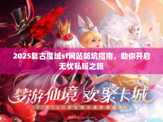 2025复古魔域sf网站防坑指南，助你开启无忧私服之旅