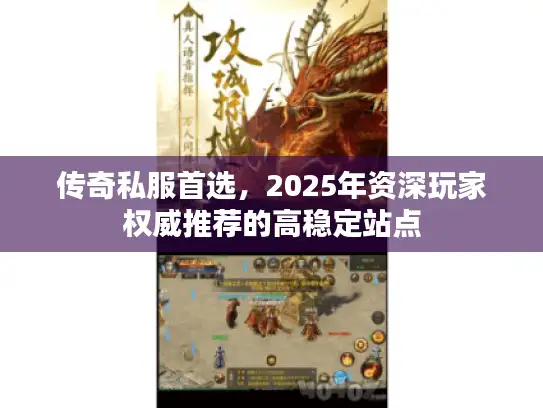 传奇私服首选，2025年资深玩家权威推荐的高稳定站点