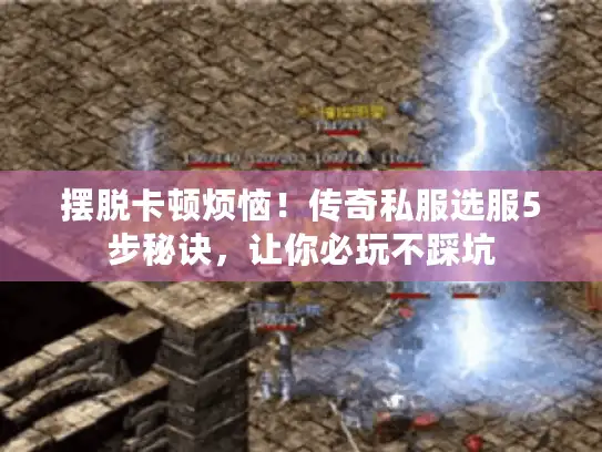 摆脱卡顿烦恼！传奇私服选服5步秘诀，让你必玩不踩坑