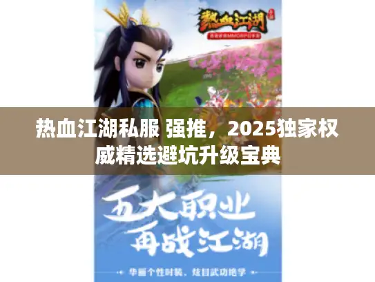 热血江湖私服 强推,2025独家权威精选避坑升级宝典 热血江湖私服 强推,2025独家权威精选避坑升级宝典