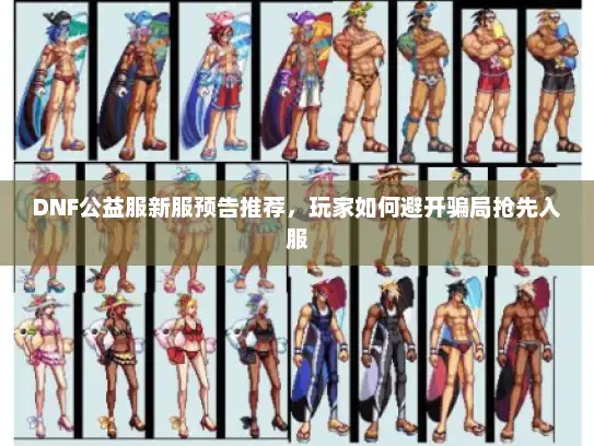 DNF公益服新服预告推荐,玩家如何避开骗局抢先入服 DNF公益服新服预告推荐,玩家如何避开骗局抢先入服