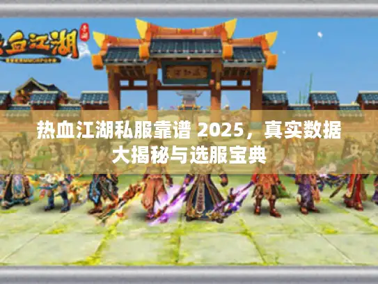 热血江湖私服靠谱 2025，真实数据大揭秘与选服宝典