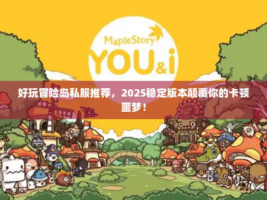 好玩冒险岛私服推荐,2025稳定版本颠覆你的卡顿噩梦! 好玩冒险岛私服推荐,2025稳定版本颠覆你的卡顿噩梦!