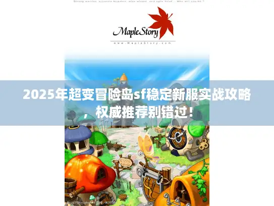 2025年超变冒险岛sf稳定新服实战攻略，权威推荐别错过！