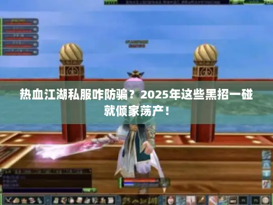 热血江湖私服咋防骗?2025年这些黑招一碰就倾家荡产! 热血江湖私服咋防骗?2025年这些黑招一碰就倾家荡产!