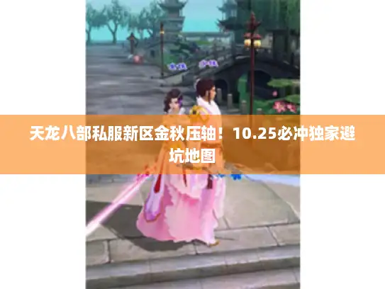 天龙八部私服新区金秋压轴！10.25必冲独家避坑地图