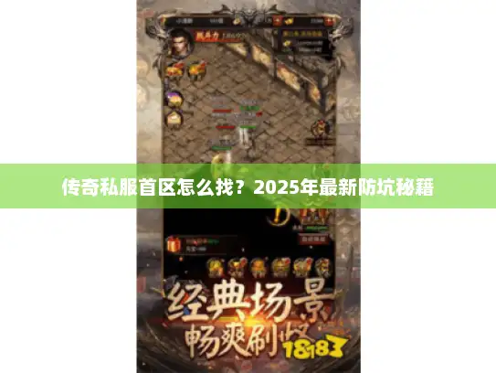 传奇私服首区怎么找？2025年最新防坑秘籍