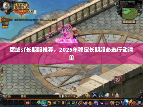 魔域sf长期服推荐，2025年稳定长期服必选行动清单