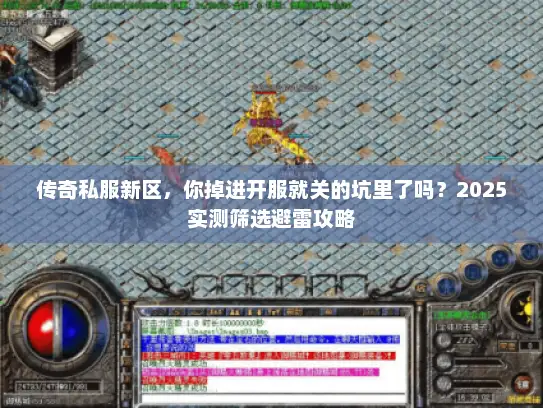 传奇私服新区，你掉进开服就关的坑里了吗？2025实测筛选避雷攻略