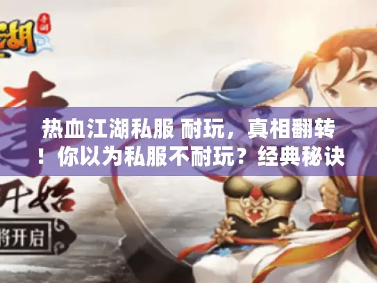 热血江湖私服 耐玩,真相翻转!你以为私服不耐玩?经典秘诀在指尖 热血江湖私服 耐玩,真相翻转!你以为私服不耐玩?经典秘诀在指尖