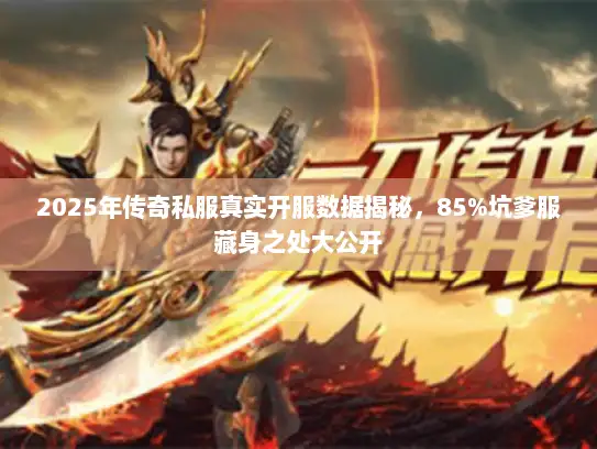 2025年传奇私服真实开服数据揭秘,85%坑爹服藏身之处大公开 2025年传奇私服真实开服数据揭秘,85%坑爹服藏身之处大公开