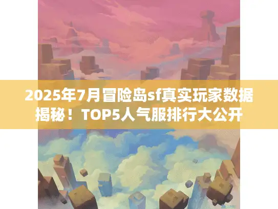 2025年7月冒险岛sf真实玩家数据揭秘！TOP5人气服排行大公开