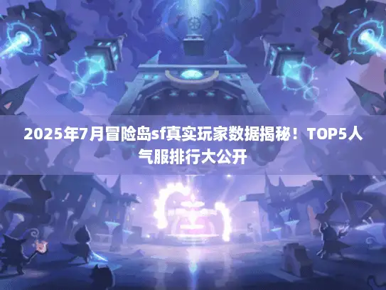 2025年7月冒险岛sf真实玩家数据揭秘！TOP5人气服排行大公开