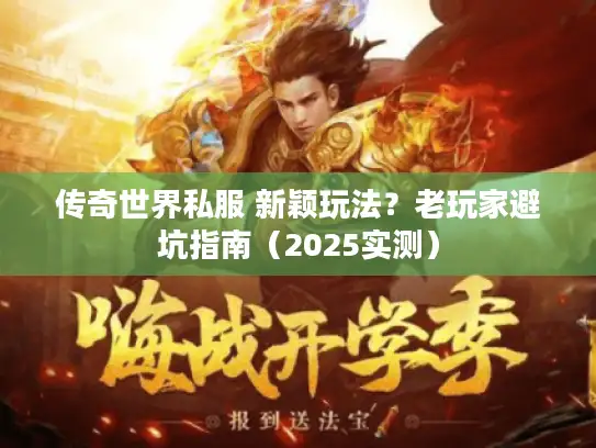 传奇世界私服 新颖玩法？老玩家避坑指南（2025实测）
