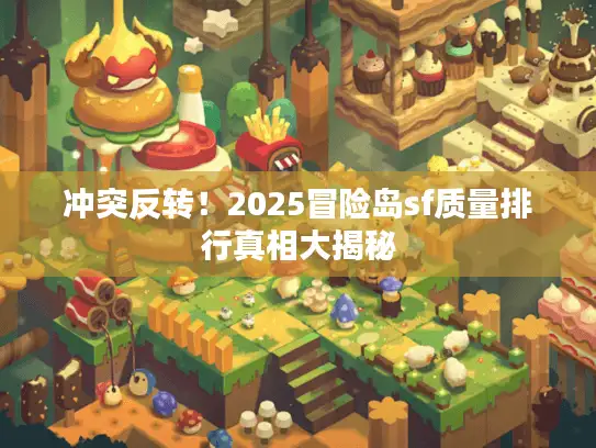 冲突反转！2025冒险岛sf质量排行真相大揭秘