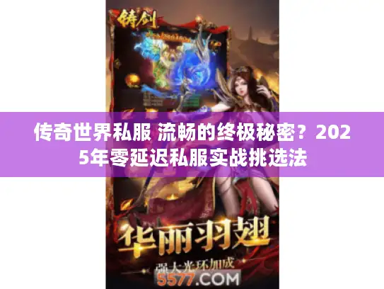 传奇世界私服 流畅的终极秘密？2025年零延迟私服实战挑选法