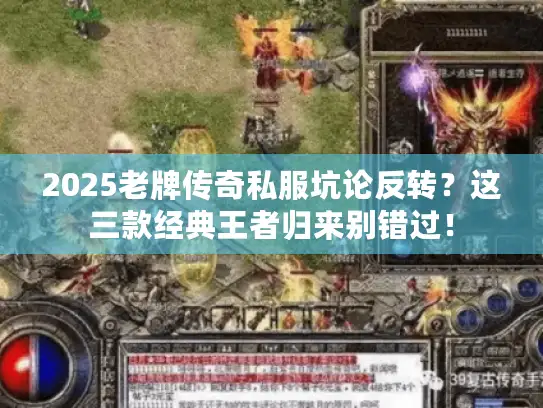 2025老牌传奇私服坑论反转?这三款经典王者归来别错过! 2025老牌传奇私服坑论反转?这三款经典王者归来别错过!