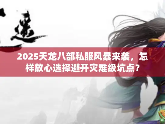 2025天龙八部私服风暴来袭，怎样放心选择避开灾难级坑点？