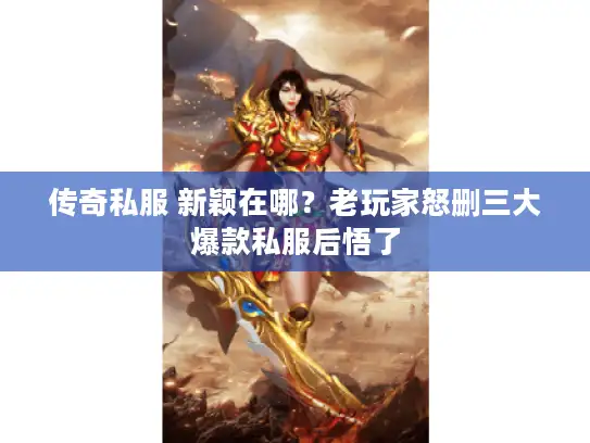 传奇私服 新颖在哪？老玩家怒删三大爆款私服后悟了