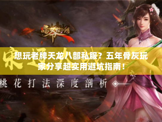 想玩老牌天龙八部私服？五年骨灰玩家分享超实用避坑指南！