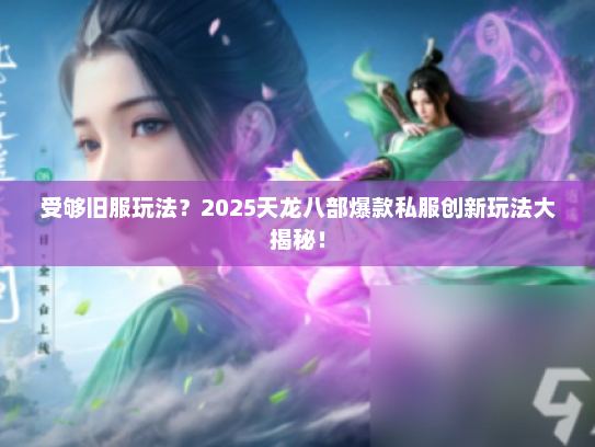 受够旧服玩法?2025天龙八部爆款私服创新玩法大揭秘! 受够旧服玩法?2025天龙八部爆款私服创新玩法大揭秘!