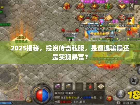 2025揭秘,投资传奇私服,是遭遇骗局还是实现暴富? 2025揭秘,投资传奇私服,是遭遇骗局还是实现暴富?