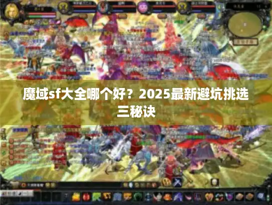 魔域sf大全哪个好？2025最新避坑挑选三秘诀
