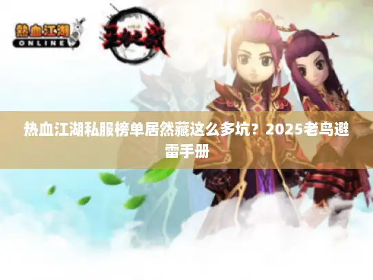 热血江湖私服榜单居然藏这么多坑？2025老鸟避雷手册