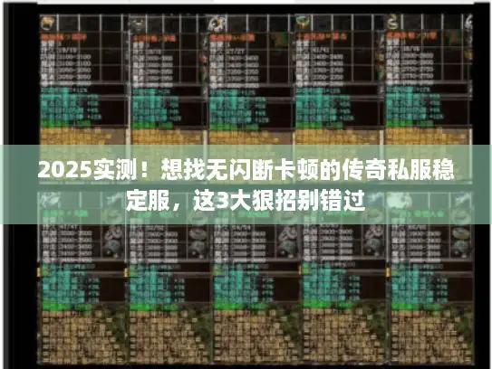 2025实测！想找无闪断卡顿的传奇私服稳定服，这3大狠招别错过