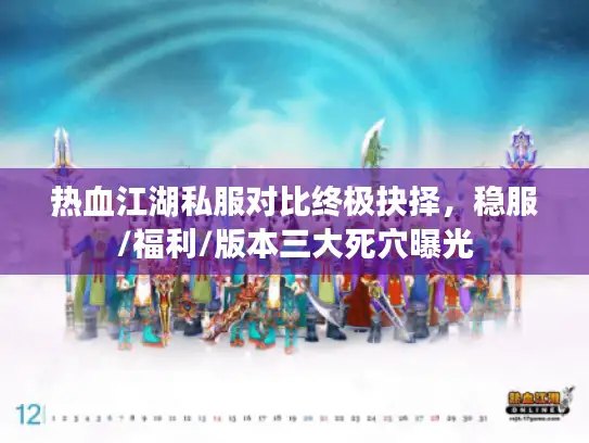 热血江湖私服对比终极抉择,稳服/福利/版本三大死穴曝光 热血江湖私服对比终极抉择,稳服/福利/版本三大死穴曝光