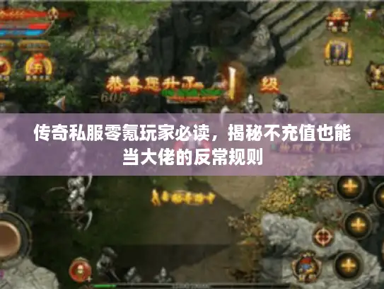 传奇私服零氪玩家必读，揭秘不充值也能当大佬的反常规则