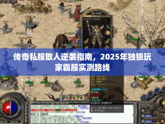 传奇私服散人逆袭指南,2025年独狼玩家霸服实测路线 传奇私服散人逆袭指南,2025年独狼玩家霸服实测路线