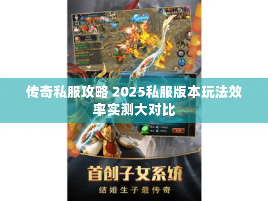 传奇私服攻略 2025私服版本玩法效率实测大对比