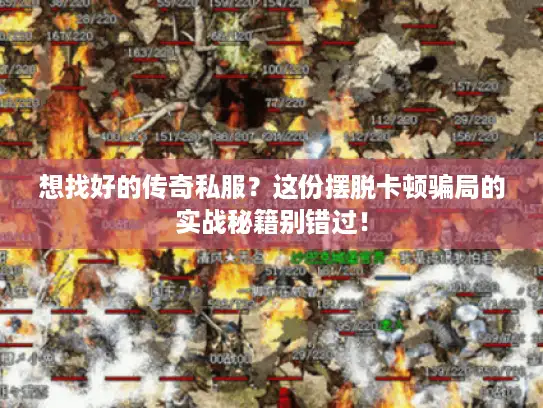 想找好的传奇私服？这份摆脱卡顿骗局的实战秘籍别错过！