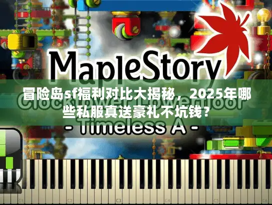 冒险岛sf福利对比大揭秘,2025年哪些私服真送豪礼不坑钱? 冒险岛sf福利对比大揭秘,2025年哪些私服真送豪礼不坑钱?