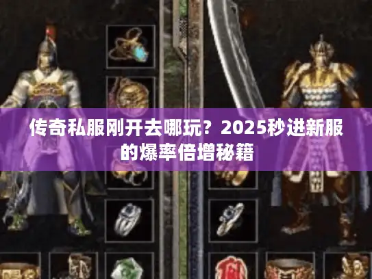 传奇私服刚开去哪玩?2025秒进新服的爆率倍增秘籍 传奇私服刚开去哪玩?2025秒进新服的爆率倍增秘籍