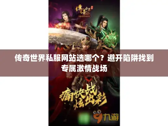传奇世界私服网站选哪个？避开陷阱找到专属激情战场