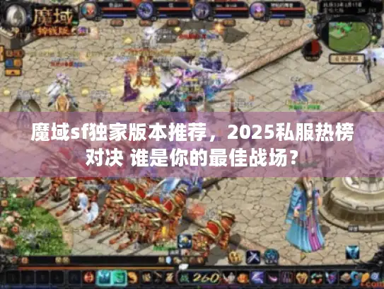 魔域sf独家版本推荐，2025私服热榜对决 谁是你的最佳战场？