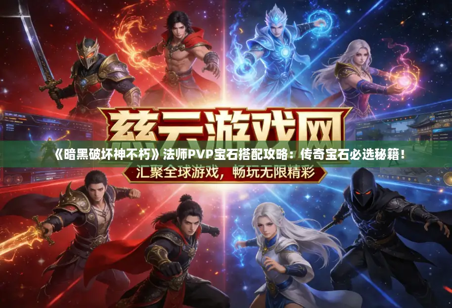 《暗黑破坏神不朽》法师PVP宝石搭配攻略:传奇宝石必选秘籍! 《暗黑破坏神不朽》法师PVP宝石搭配攻略:传奇宝石必选秘籍!