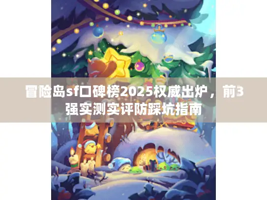 冒险岛sf口碑榜2025权威出炉，前3强实测实评防踩坑指南