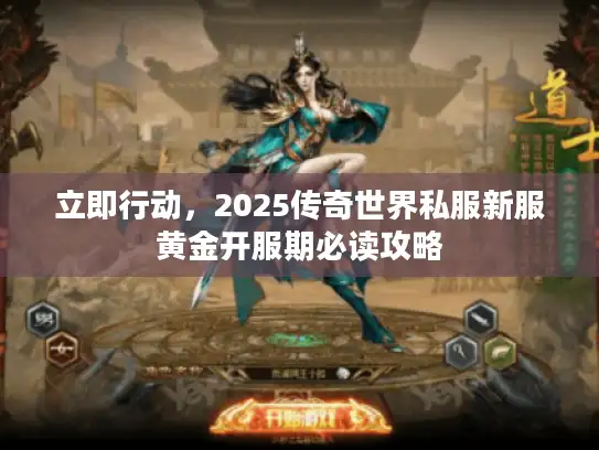 立即行动，2025传奇世界私服新服黄金开服期必读攻略