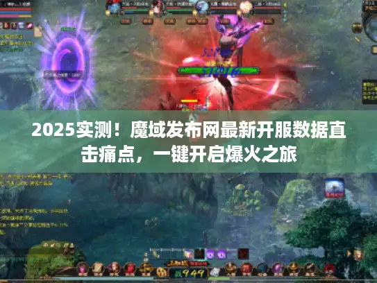 2025实测！魔域发布网最新开服数据直击痛点，一键开启爆火之旅